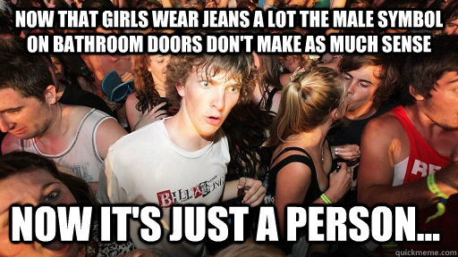 Now that girls wear jeans a lot the male symbol on bathroom doors don't make as much sense Now it's just a person...  - Now that girls wear jeans a lot the male symbol on bathroom doors don't make as much sense Now it's just a person...   Sudden Clarity Clarence