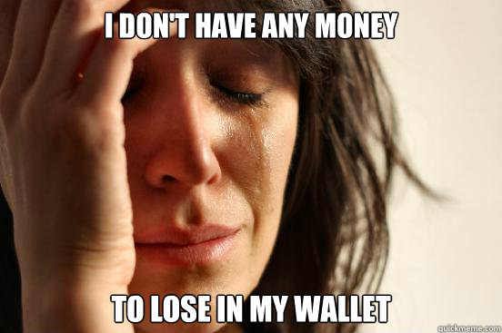 I don't have any money to lose in my wallet   First World Problems