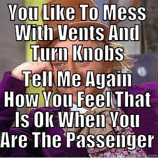 YOU LIKE TO MESS WITH VENTS AND TURN KNOBS TELL ME AGAIN HOW YOU FEEL THAT IS OK WHEN YOU ARE THE PASSENGER Condescending Wonka