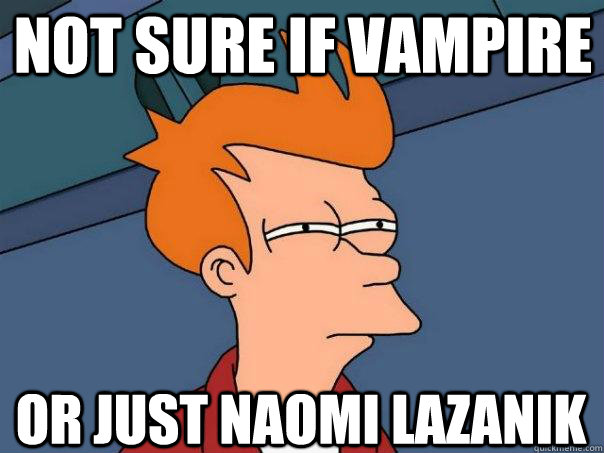 Not sure if vampire Or just naomi lazanik - Not sure if vampire Or just naomi lazanik  Futurama Fry