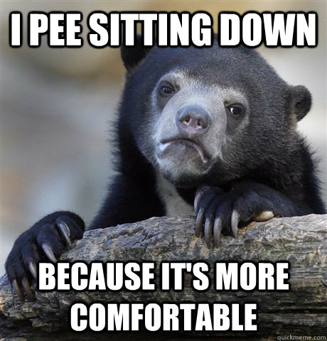 I pee sitting down because it's more comfortable  Confession Bear