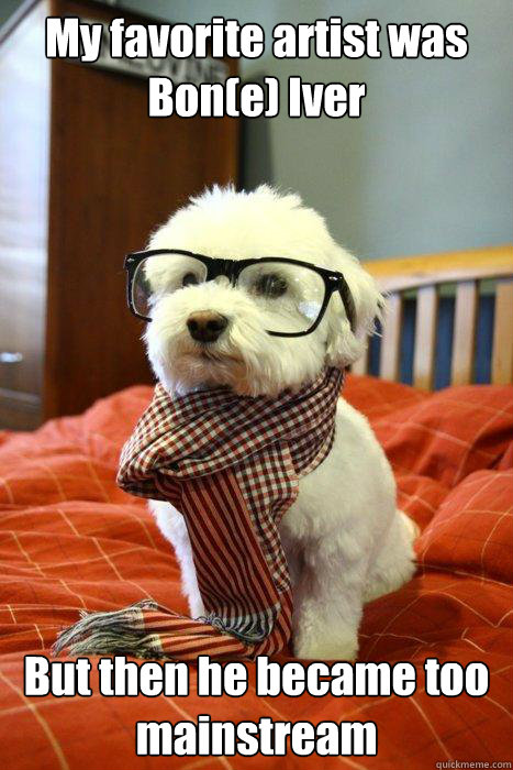 My favorite artist was Bon(e) Iver But then he became too mainstream  Hipster Dog