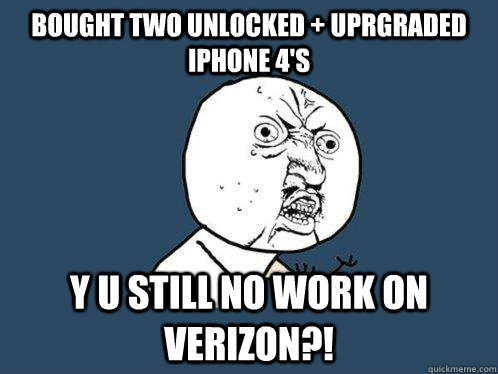 Bought two unlocked + Uprgraded iPhone 4's y u still no work on verizon?!  Y U No