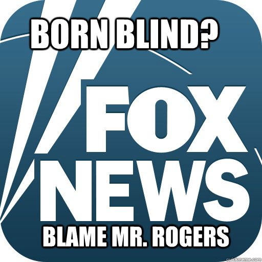 Born BLind? Blame mr. rogers  Faux News