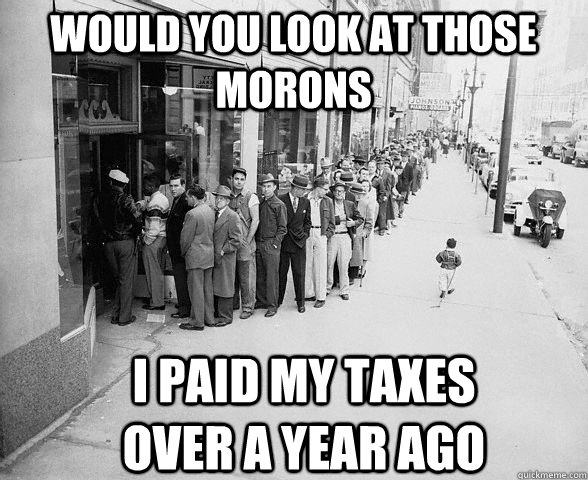 Would you look at those morons I paid my taxes over a year ago - Would you look at those morons I paid my taxes over a year ago  Long waiting line