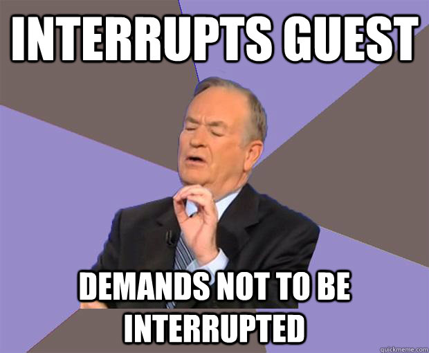 interrupts guest demands not to be interrupted  Bill O Reilly