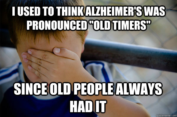 I used to think alzheimer's was pronounced 