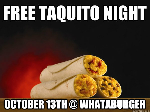 Free Taquito Night 
 October 13th @ Whataburger - Free Taquito Night 
 October 13th @ Whataburger  Misc