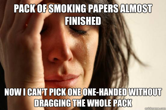 PACK OF SMOKING papers ALMOST FINISHED now i can't pick one one-handed without dragging the whole pack  First World Problems