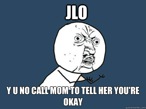 Jlo y u no call mom to tell her you're okay  Y U No