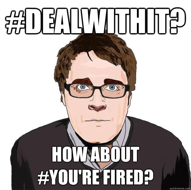 #dealwithit? how about
#you're fired?  Always Online Adam Orth