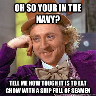 Oh So Your In The Navy? Tell me how tough it is to eat chow with a ship full of Seamen  - Oh So Your In The Navy? Tell me how tough it is to eat chow with a ship full of Seamen   Condescending Wonka