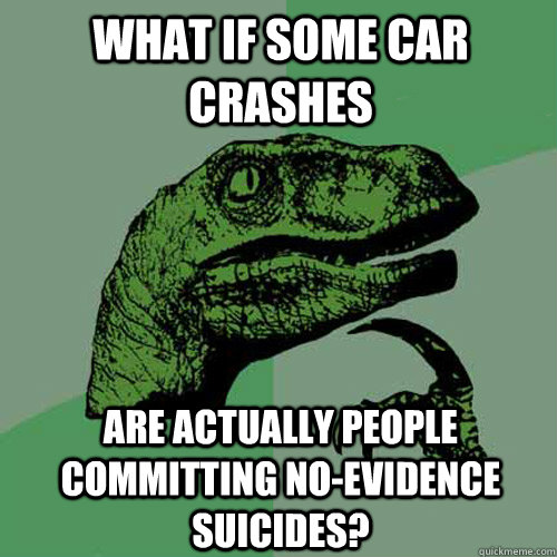 What if some car crashes Are actually people committing no-evidence suicides?    Philosoraptor