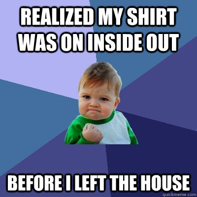 Realized my shirt was on inside out before I left the house  Success Kid