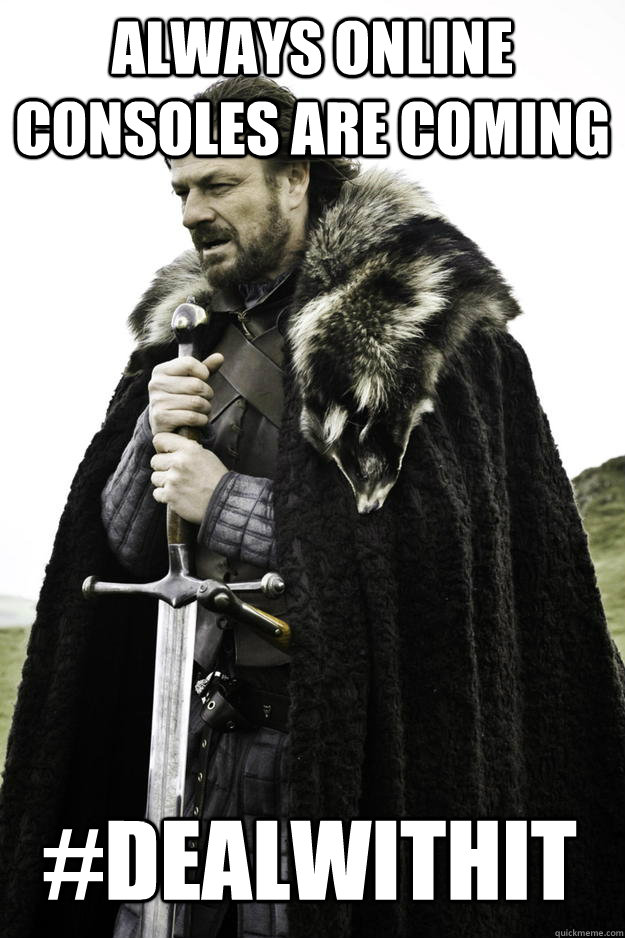 Always online consoles are coming #dealwithit  Winter is coming