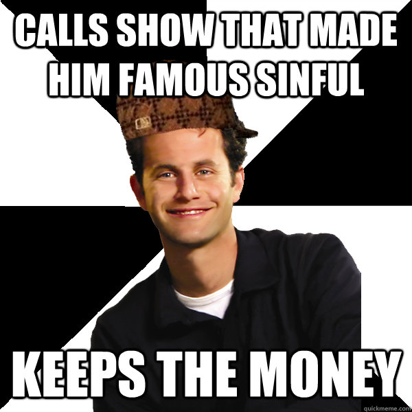 calls show that made him famous sinful keeps the money  Scumbag Christian