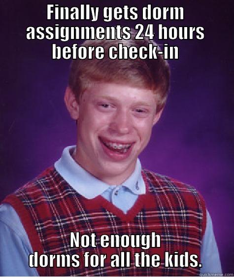 dma 1 - FINALLY GETS DORM ASSIGNMENTS 24 HOURS BEFORE CHECK-IN NOT ENOUGH DORMS FOR ALL THE KIDS. Bad Luck Brian