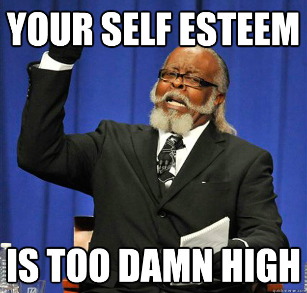 your self esteem Is too damn high  Jimmy McMillan