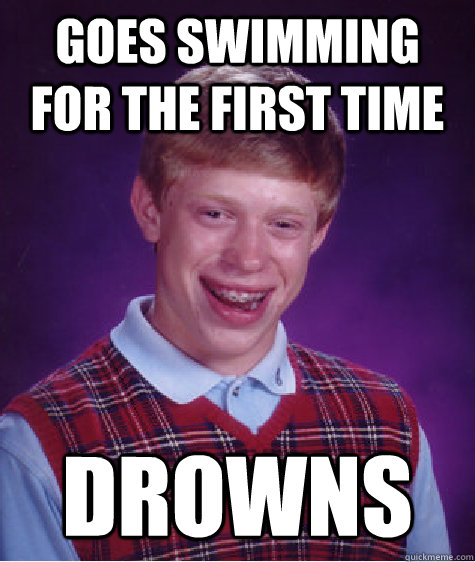 goes swimming for the first time drowns  Bad Luck Brian