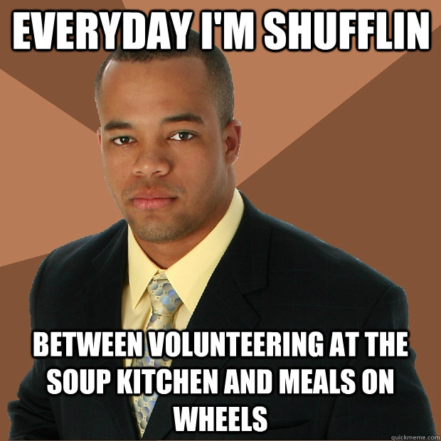 everyday i'm shufflin between volunteering at the soup kitchen and meals on wheels  Successful Black Man