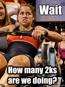 Wait How many 2ks are we doing?  Concerned Rower