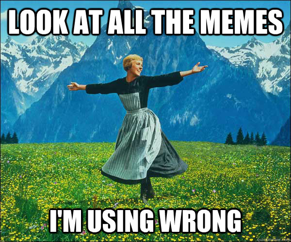 look at all the memes I'm using wrong - look at all the memes I'm using wrong  Sound of Music