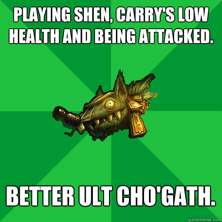 Playing Shen, carry's low health and being attacked. Better ult Cho'gath. - Playing Shen, carry's low health and being attacked. Better ult Cho'gath.  Bad LoL Player