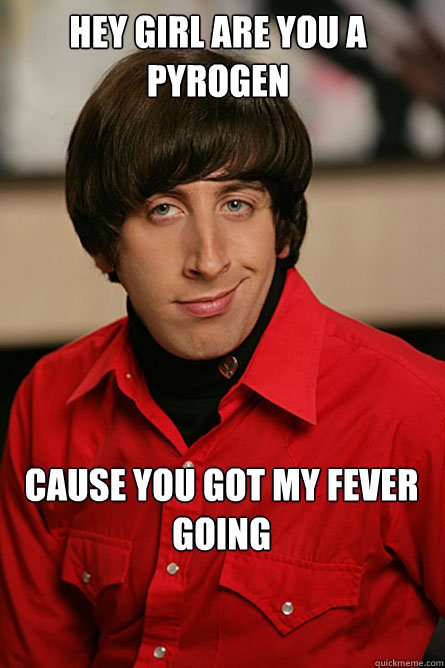 Hey girl are you a Pyrogen Cause you got my fever going  Pickup Line Scientist