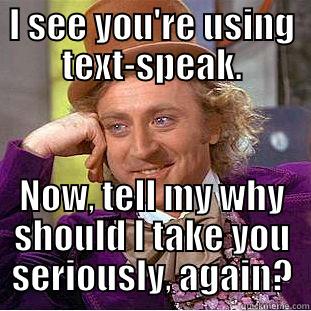 I SEE YOU'RE USING TEXT-SPEAK. NOW, TELL MY WHY SHOULD I TAKE YOU SERIOUSLY, AGAIN? Condescending Wonka