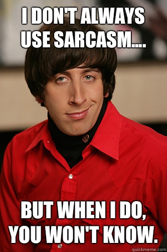 I don't always use sarcasm.... But when I do, you won't know.  Howard Wolowitz