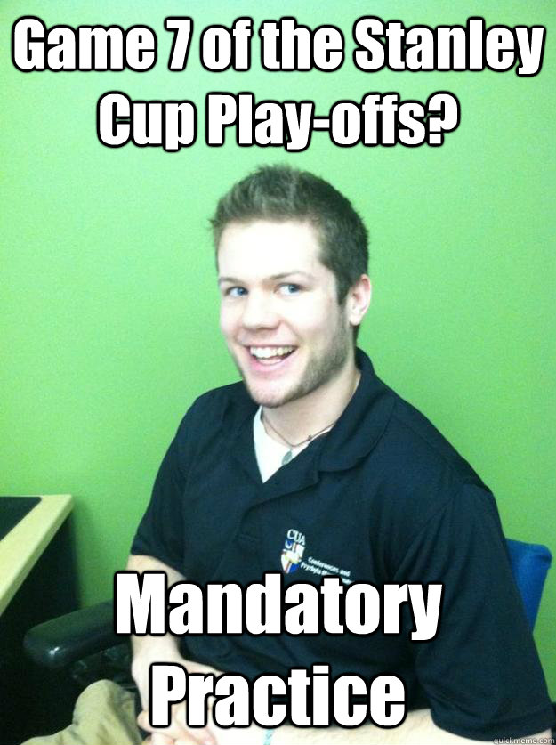 Game 7 of the Stanley Cup Play-offs? Mandatory Practice - Game 7 of the Stanley Cup Play-offs? Mandatory Practice  Phony Paul