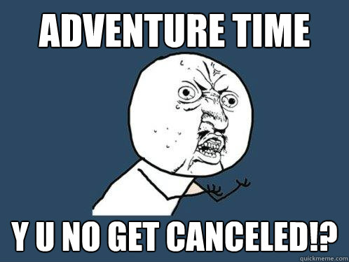 Adventure Time Y U No get canceled!? - Adventure Time Y U No get canceled!?  Y U No