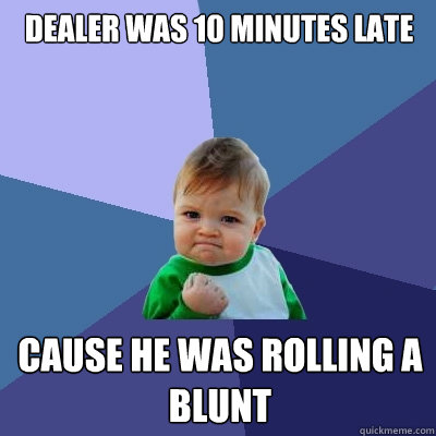 Dealer was 10 minutes late cause he was rolling a blunt - Dealer was 10 minutes late cause he was rolling a blunt  Success Kid