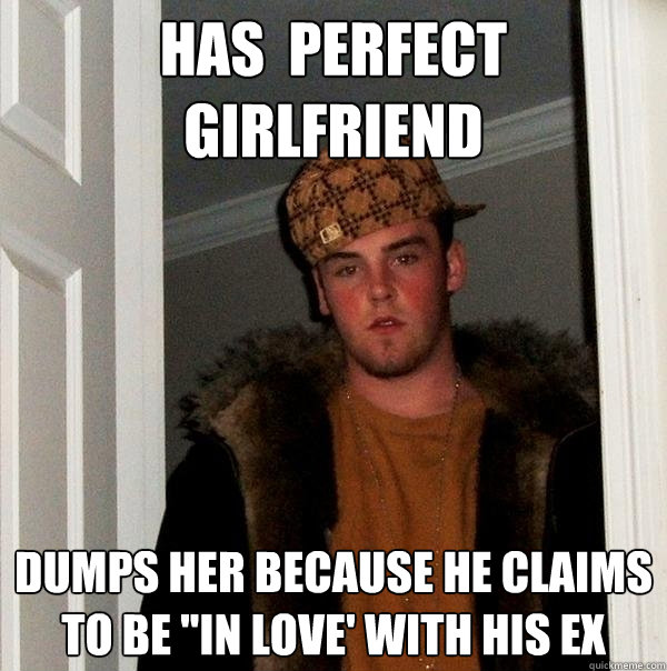 Has  perfect girlfriend dumps her because he claims to be 