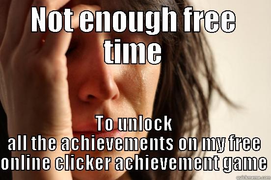 NOT ENOUGH FREE TIME TO UNLOCK ALL THE ACHIEVEMENTS ON MY FREE ONLINE CLICKER ACHIEVEMENT GAME First World Problems