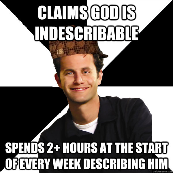 Claims God is indescribable Spends 2+ hours at the start of every week describing him  Scumbag Christian