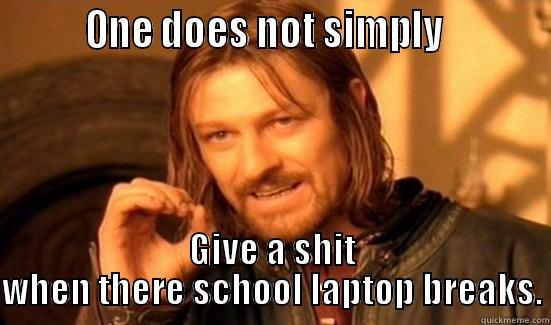         ONE DOES NOT SIMPLY           GIVE A SHIT WHEN THERE SCHOOL LAPTOP BREAKS. Boromir