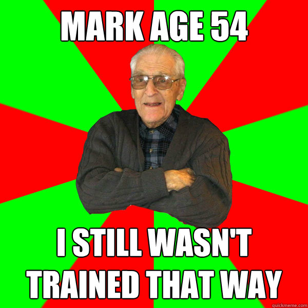 Mark AGE 54 I still wasn't trained that way  Bachelor Grandpa