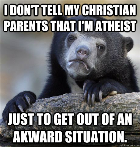 I don't tell my Christian parents that I'm atheist Just to get out of an akward situation.  Confession Bear