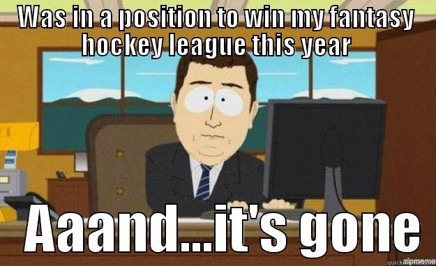 WAS IN A POSITION TO WIN MY FANTASY HOCKEY LEAGUE THIS YEAR    AAAND...IT'S GONE aaaand its gone