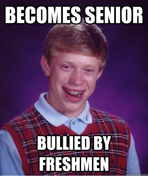 becomes senior bullied by freshmen  Bad Luck Brian