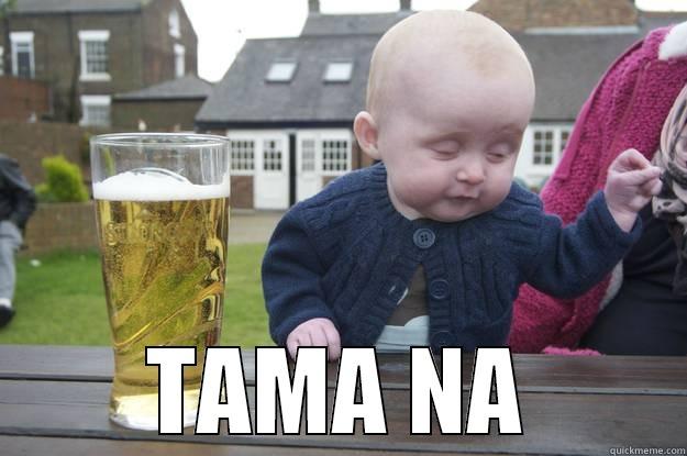 HAHAHA :) -  TAMA NA drunk baby