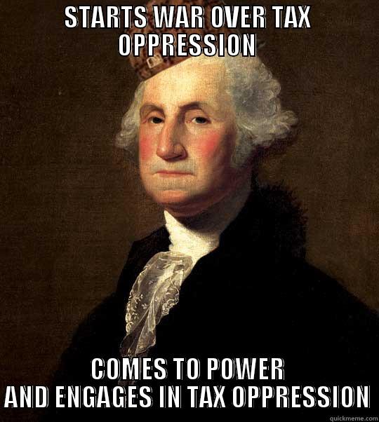 STARTS WAR OVER TAX OPPRESSION COMES TO POWER AND ENGAGES IN TAX OPPRESSION Misc