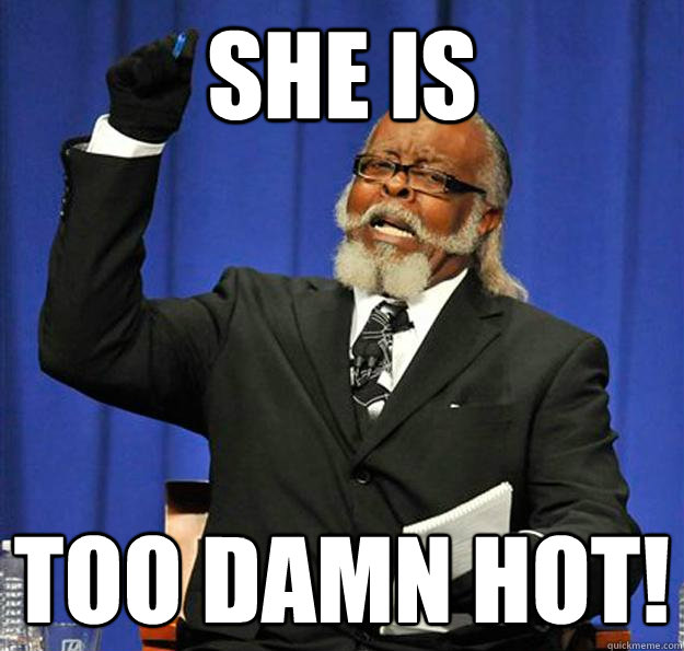 she is  too damn hot!  Jimmy McMillan