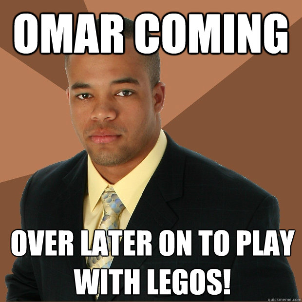 Omar coming over later on to play with legos! - Omar coming over later on to play with legos!  Successful Black Man