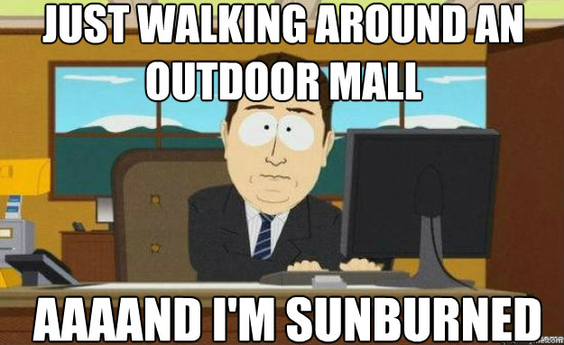 Just walking around an outdoor mall AAAAND I'm Sunburned  aaaand its gone