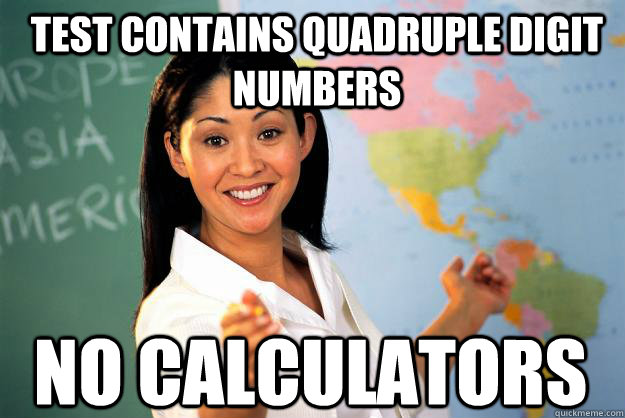 Test contains quadruple digit numbers No calculators  Unhelpful High School Teacher