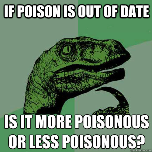 If poison is out of date is it more poisonous
or less poisonous? - If poison is out of date is it more poisonous
or less poisonous?  Philosoraptor