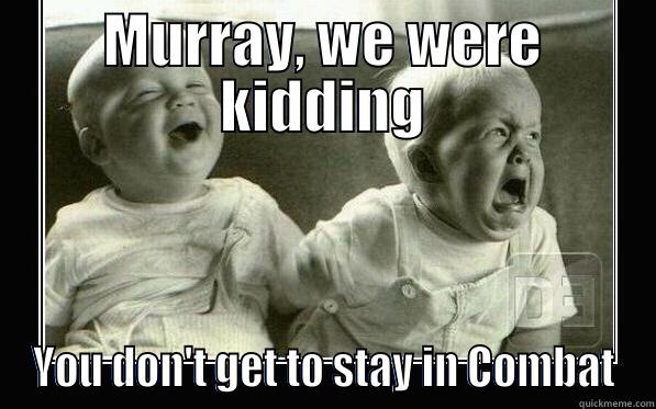 MURRAY, WE WERE KIDDING YOU DON'T GET TO STAY IN COMBAT Misc