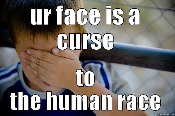 UR FACE IS A CURSE TO THE HUMAN RACE Confession kid